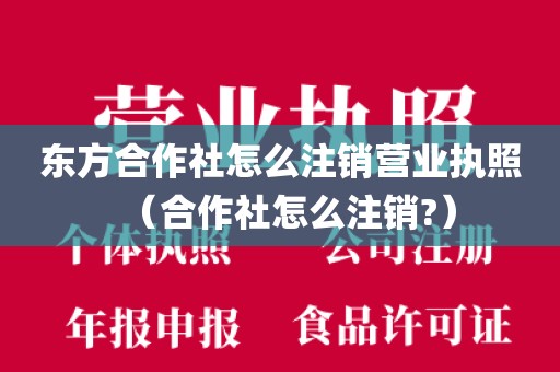 东方合作社怎么注销营业执照（合作社怎么注销?）