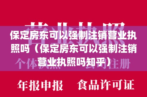 保定房东可以强制注销营业执照吗（保定房东可以强制注销营业执照吗知乎）