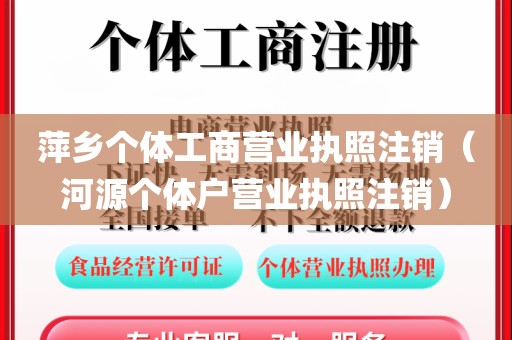 萍乡个体工商营业执照注销(河源个体户营业执照注销)