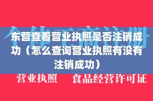 东营查看营业执照是否注销成功(怎么查询营业执照有没有注销成功)
