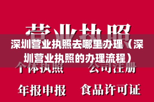 深圳营业执照去哪里办理（深圳营业执照的办理流程）