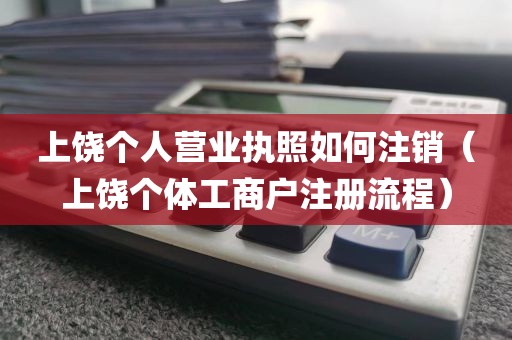 上饶个人营业执照如何注销（上饶个体工商户注册流程）