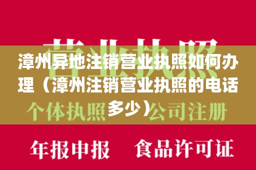 漳州异地注销营业执照如何办理（漳州注销营业执照的电话多少）