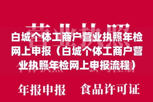 白城个体工商户营业执照年检网上申报（白城个体工商户营业执照年检网上申报流程）