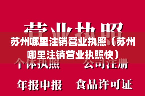 苏州哪里注销营业执照（苏州哪里注销营业执照快）