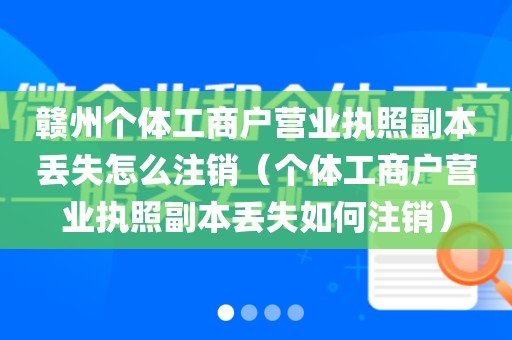 赣州个体工商户营业执照副本丢失怎么注销（个体工商户营业执照副本丢失如何注销）