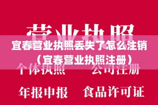 宜春营业执照丢失了怎么注销（宜春营业执照注册）