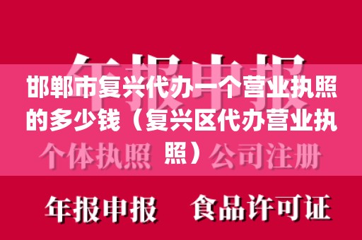 邯郸市复兴代办一个营业执照的多少钱（复兴区代办营业执照）
