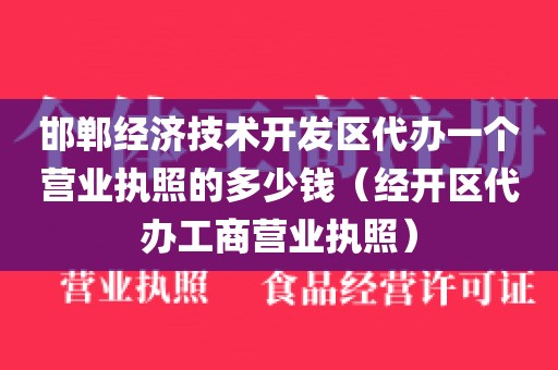 邯郸经济技术开发区代办一个营业执照的多少钱（经开区代办工商营业执照）