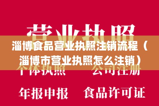淄博食品营业执照注销流程（淄博市营业执照怎么注销）