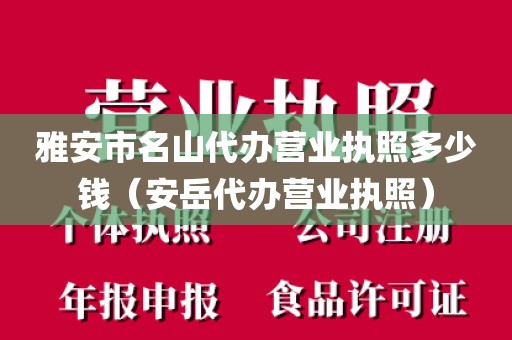 雅安市名山代办营业执照多少钱（安岳代办营业执照）