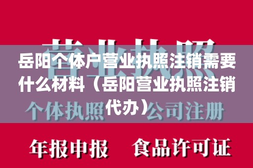 岳阳个体户营业执照注销需要什么材料（岳阳营业执照注销代办）