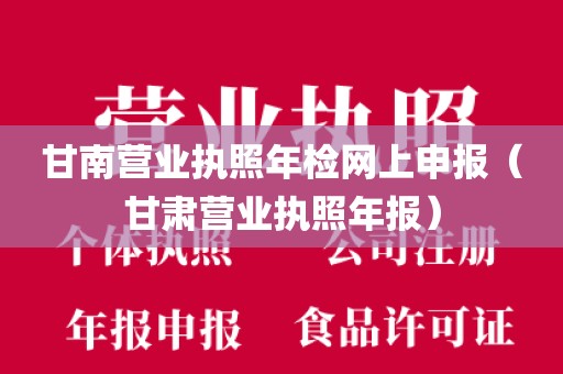 甘南营业执照年检网上申报(甘肃营业执照年报)