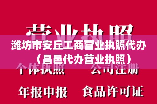 潍坊市安丘工商营业执照代办(昌邑代办营业执照)