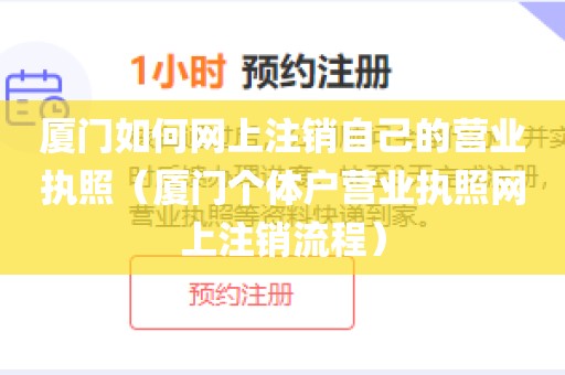 厦门如何网上注销自己的营业执照（厦门个体户营业执照网上注销流程）