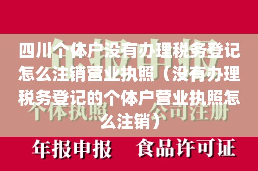 四川个体户没有办理税务登记怎么注销营业执照（没有办理税务登记的个体户营业执照怎么注销）