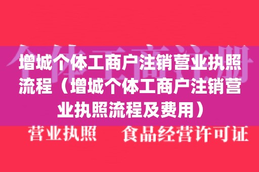 增城个体工商户注销营业执照流程（增城个体工商户注销营业执照流程及费用）
