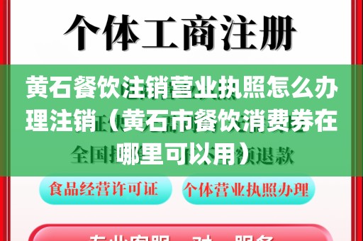 黄石餐饮注销营业执照怎么办理注销（黄石市餐饮消费券在哪里可以用）