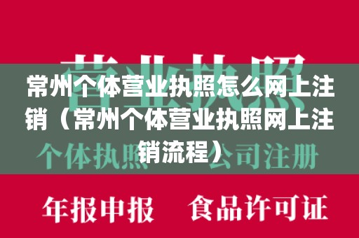 常州个体营业执照怎么网上注销（常州个体营业执照网上注销流程）