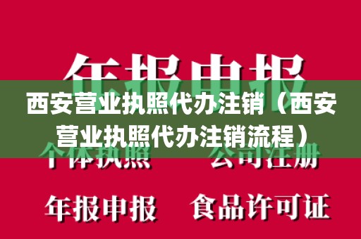 西安营业执照代办注销（西安营业执照代办注销流程）