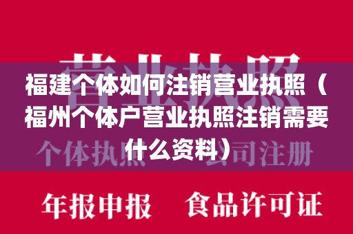 福建个体如何注销营业执照(福州个体户营业执照注销需要什么资料)