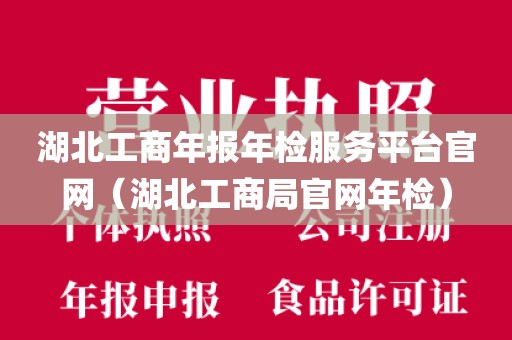 湖北工商年报年检服务平台官网(湖北工商局官网年检)