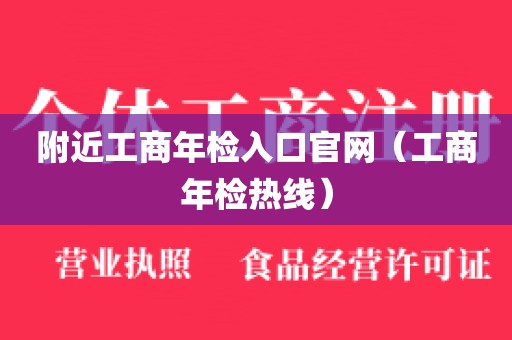 附近工商年检入口官网（工商年检热线）