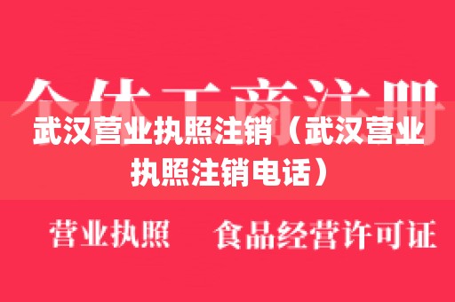 武汉营业执照注销（武汉营业执照注销电话）