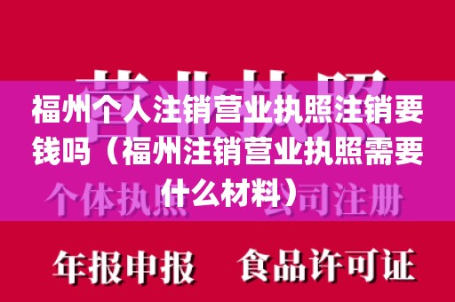 福州个人注销营业执照注销要钱吗（福州注销营业执照需要什么材料）