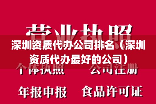 深圳资质代办公司排名（深圳资质代办最好的公司）