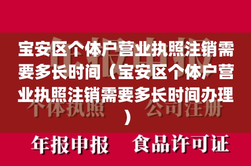 宝安区个体户营业执照注销需要多长时间（宝安区个体户营业执照注销需要多长时间办理）