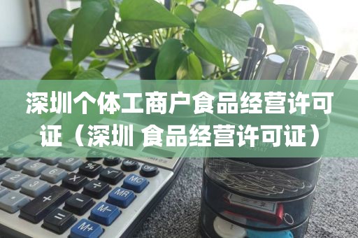 深圳个体工商户食品经营许可证(深圳 食品经营许可证)