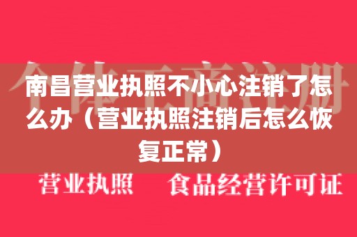 南昌营业执照不小心注销了怎么办(营业执照注销后怎么恢复正常)