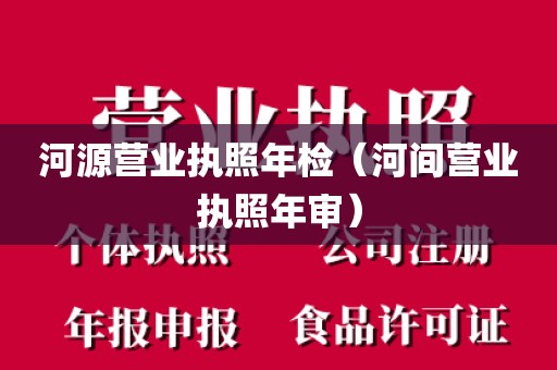 河源营业执照年检（河间营业执照年审）