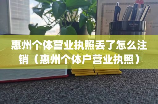 惠州个体营业执照丢了怎么注销(惠州个体户营业执照)