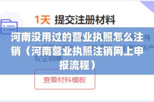 河南没用过的营业执照怎么注销（河南营业执照注销网上申报流程）