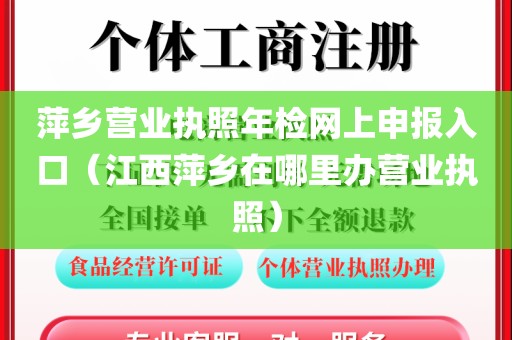 萍乡营业执照年检网上申报入口（江西萍乡在哪里办营业执照）