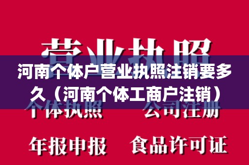 河南个体户营业执照注销要多久(河南个体工商户注销)