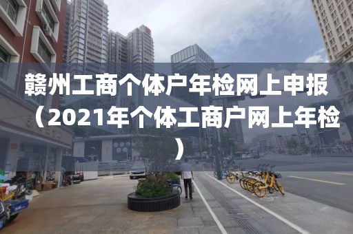 赣州工商个体户年检网上申报（2021年个体工商户网上年检）
