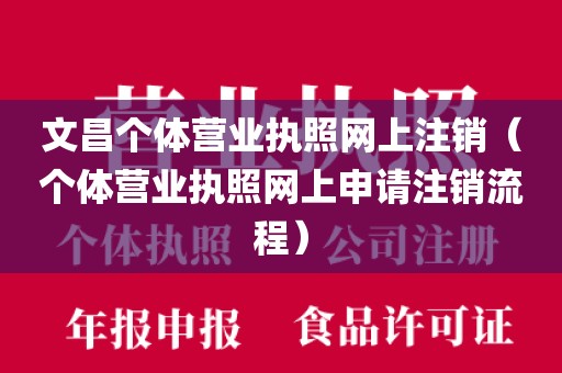 文昌个体营业执照网上注销（个体营业执照网上申请注销流程）