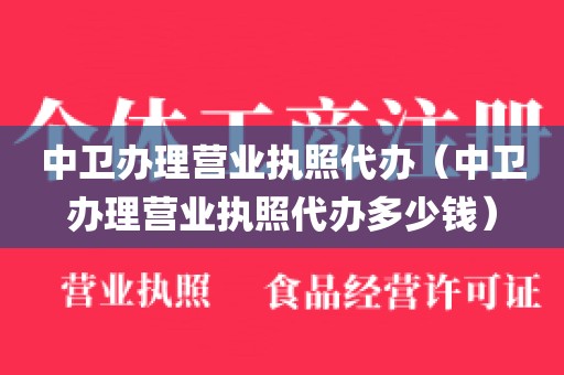 中卫办理营业执照代办（中卫办理营业执照代办多少钱）