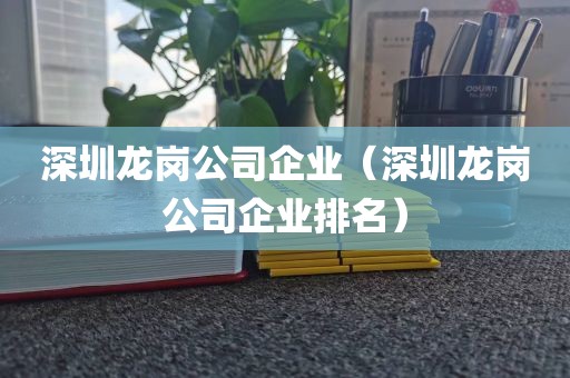 深圳龙岗公司企业（深圳龙岗公司企业排名）