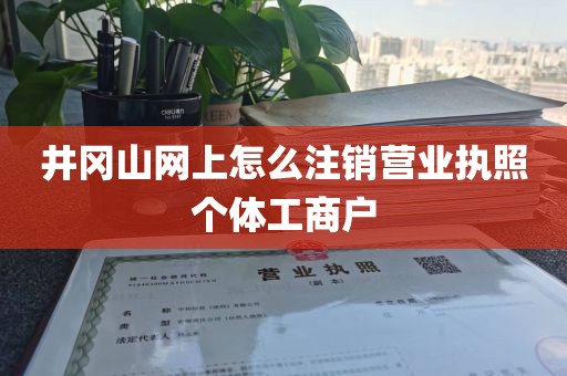 井冈山网上怎么注销营业执照个体工商户