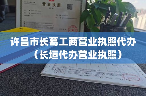 许昌市长葛工商营业执照代办（长垣代办营业执照）