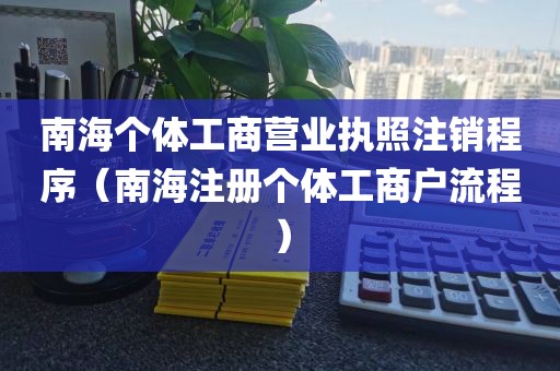 南海个体工商营业执照注销程序（南海注册个体工商户流程）