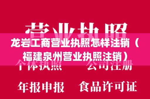 龙岩工商营业执照怎样注销（福建泉州营业执照注销）