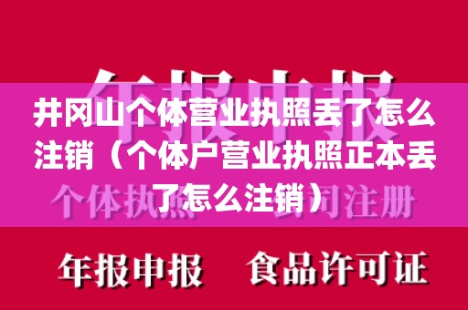 井冈山个体营业执照丢了怎么注销(个体户营业执照正本丢了怎么注销)