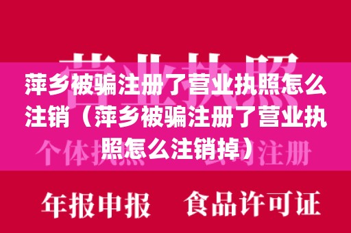 萍乡被骗注册了营业执照怎么注销（萍乡被骗注册了营业执照怎么注销掉）