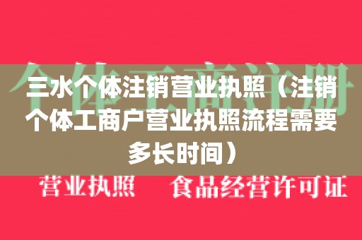 三水个体注销营业执照（注销个体工商户营业执照流程需要多长时间）