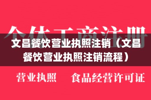 文昌餐饮营业执照注销（文昌餐饮营业执照注销流程）